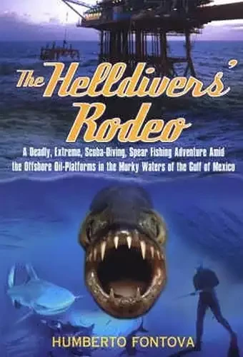 The Helldivers' Rodeo: A Deadly, Extreme, Scuba-Diving, Spear Fishing Adventure Amid the Offshore Oil-Platforms in the Murky Waters of the Gulf of Mexico